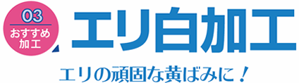 おすすめ加工03 「エリ白加工」